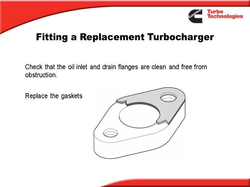 Fitting a Replacement Turbocharger Check that the oil inlet and drain flanges are clean